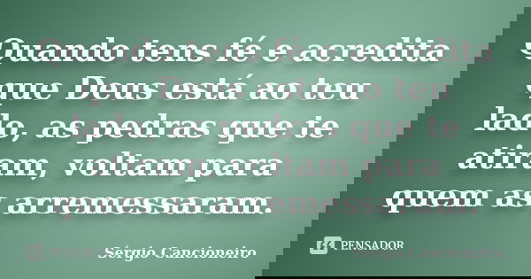 Quando tens fé e acredita que Deus está ao teu lado, as pedras que te atiram, voltam para quem as arremessaram.... Frase de Sérgio Cancioneiro.