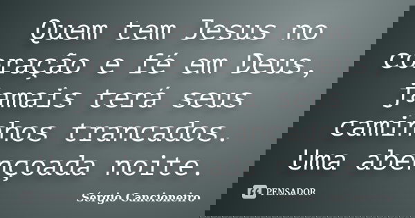 Quem tem Jesus no coração e fé em Deus, jamais terá seus caminhos trancados. Uma abençoada noite.... Frase de Sérgio Cancioneiro.
