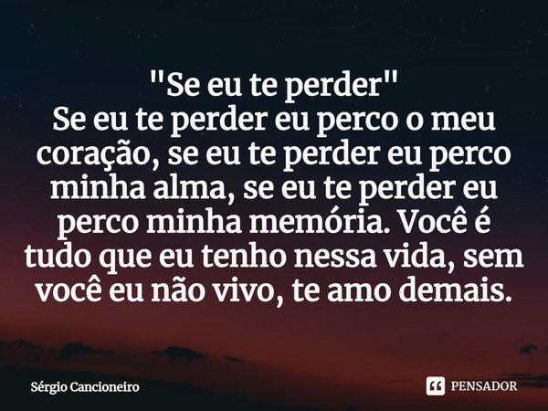 ⁠"Se eu te perder"
Se eu te perder eu perco o meu coração, se eu te perder eu perco minha alma, se eu te perder eu perco minha memória. Você é tudo qu... Frase de Sérgio Cancioneiro.