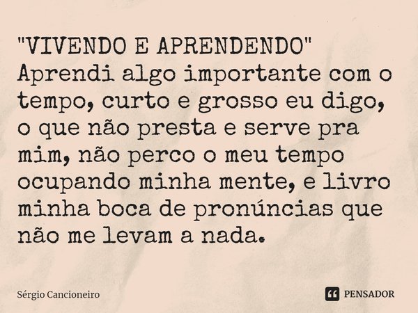 ⁠"VIVENDO E APRENDENDO"
Aprendi algo importante com o tempo, curto e grosso eu digo, o que não presta e serve pra mim, não perco o meu tempo ocupando ... Frase de Sérgio Cancioneiro.