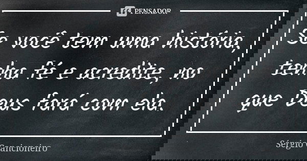 Se você tem uma história, tenha fé e acredite, no que Deus fará com ela.... Frase de Sérgio Cancioneiro.