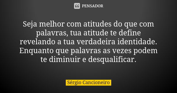 Seja melhor com atitudes do que com palavras, tua atitude te define revelando a tua verdadeira identidade. Enquanto que palavras as vezes podem te diminuir e de... Frase de Sérgio Cancioneiro.