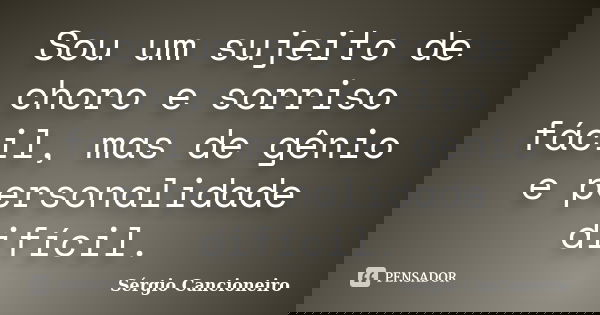 Sou um sujeito de choro e sorriso fácil, mas de gênio e personalidade difícil.... Frase de Sérgio Cancioneiro.