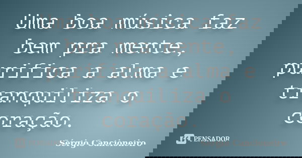 Uma boa música faz bem pra mente, purifica a alma e tranquiliza o coração.... Frase de Sérgio Cancioneiro.