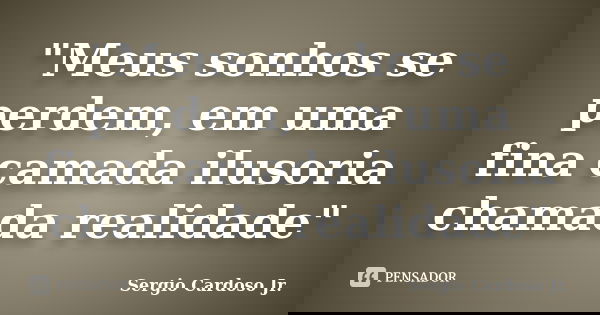 "Meus sonhos se perdem, em uma fina camada ilusoria chamada realidade"... Frase de Sergio Cardoso Jr..