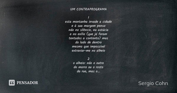 UM CONTRAPROGRAMA 1 esta montanha invade a cidade e à sua margem penso não no silêncio, na astúcia e no exílio (que já foram tentados a contento) mas do lado de... Frase de Sergio Cohn.