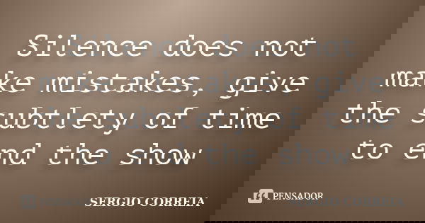 Silence does not make mistakes, give the subtlety of time to end the show... Frase de Sergio Correia.