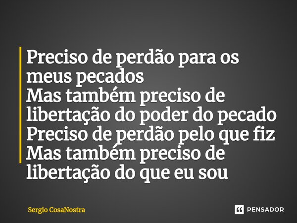 ⁠Preciso de perdão para os meus pecados Mas também preciso de libertação do poder do pecado Preciso de perdão pelo que fiz Mas também preciso de libertação do q... Frase de Sérgio CosaNostra.