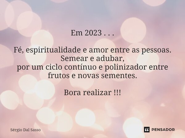 ⁠Em 2023 . . . Fé, espiritualidade e amor entre as pessoas. Semear e adubar, por um ciclo contínuo e polinizador entre frutos e novas sementes. Bora realizar !!... Frase de Sérgio Dal Sasso.