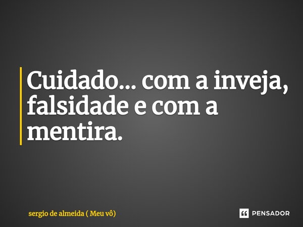 ⁠Cuidado... com a inveja, falsidade e com a mentira.... Frase de sergio de almeida ( Meu vô).