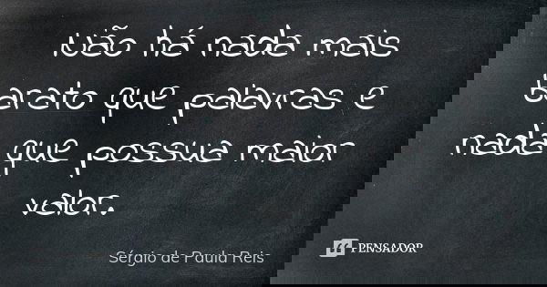 Não há nada mais barato que palavras e nada que possua maior valor.... Frase de Sérgio de Paula Reis.