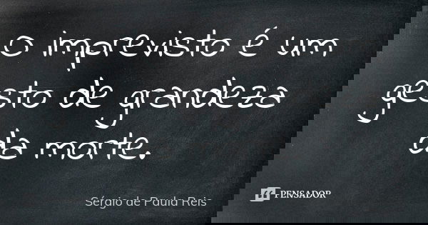 O imprevisto é um gesto de grandeza da morte.... Frase de Sérgio de Paula Reis.