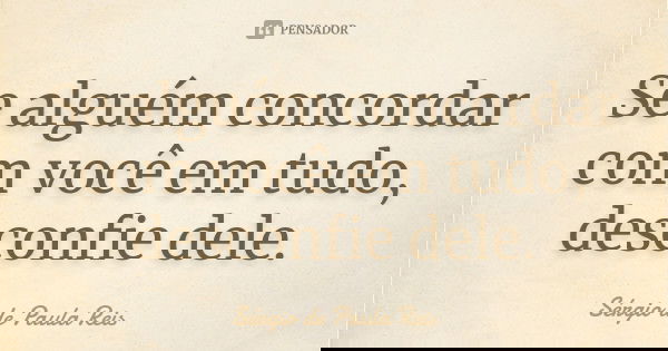 Se alguém concordar com você em tudo, desconfie dele.... Frase de Sérgio de Paula Reis.