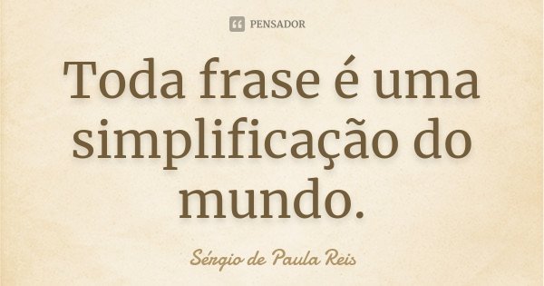 Toda frase é uma simplificação do mundo.... Frase de Sérgio de Paula Reis.