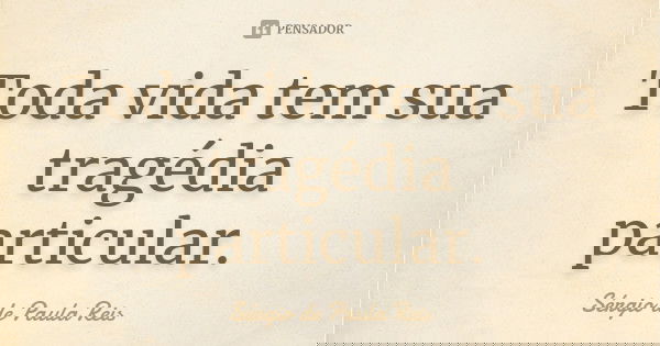 Toda vida tem sua tragédia particular.... Frase de Sérgio de Paula Reis.