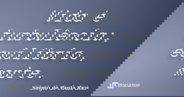 Vida é turbulência; equilíbrio, morte.... Frase de Sérgio de Paula Reis.