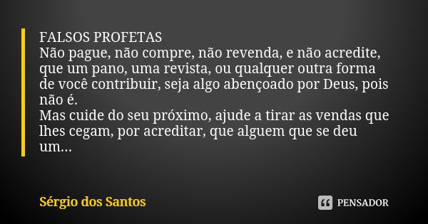 FALSOS PROFETAS Não pague, não compre, não revenda, e não acredite, que um pano, uma revista, ou qualquer outra forma de você contribuir, seja algo abençoado po... Frase de Sérgio dos Santos.