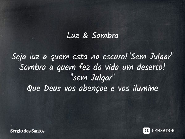 ⁠Luz & Sombra Seja luz a quem esta no escuro! "Sem Julgar"
Sombra a quem fez da vida um deserto! "sem Julgar"
Que Deus vos abençoe e vos... Frase de Sérgio dos Santos.