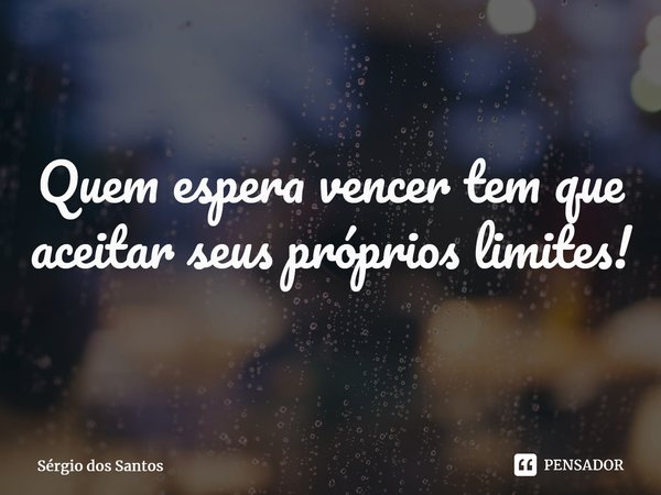 ⁠Quem espera vencer tem que aceitar seus próprios limites!... Frase de Sérgio dos Santos.