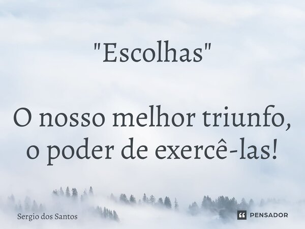 ⁠"Escolhas" O nosso melhor triunfo, o poder de exercê-las!... Frase de Sérgio dos Santos.