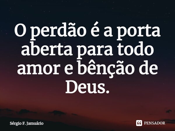 ⁠O perdão é a porta aberta para todo amor e bênção de Deus.... Frase de Sérgio F. Jamuário.