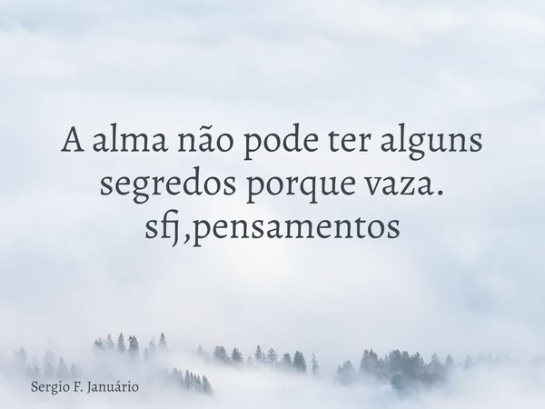 A alma não pode ter alguns segredos porque vaza. sfj,pensamentos⁠... Frase de Sergio F. Januário.