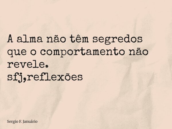 ⁠A alma não têm segredos que o comportamento não revele. sfj,reflexões... Frase de Sergio F. Januário.