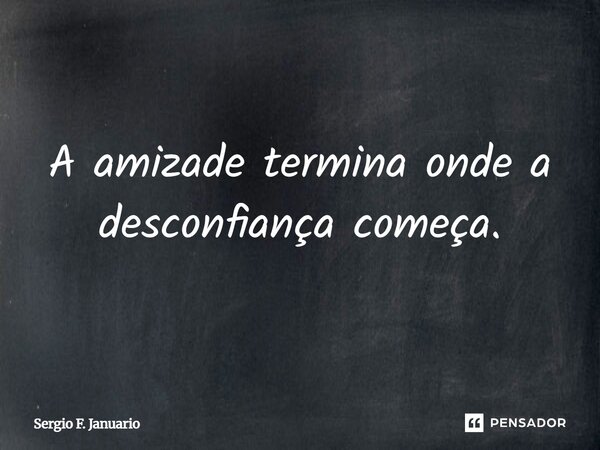 A amizade termina onde a desconfiança começa.... Frase de Sergio F. Januario.