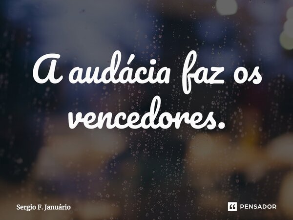 ⁠A audácia faz os vencedores.... Frase de Sergio F. Januario.