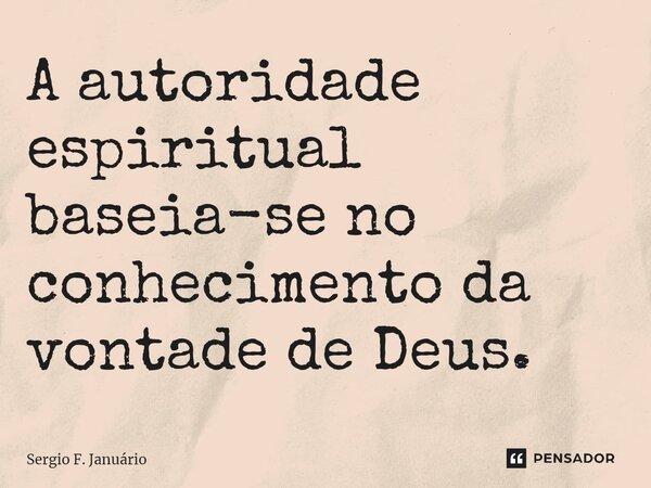 ⁠A autoridade espiritual baseia-se no conhecimento da vontade de Deus.... Frase de Sergio F. Januario.
