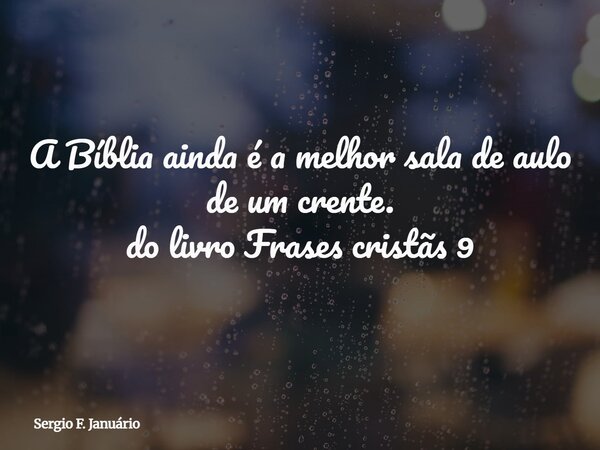 A Bíblia ainda é a melhor sala de aulo de um crente. do livro Frases cristãs 9⁠... Frase de Sergio F. Januário.