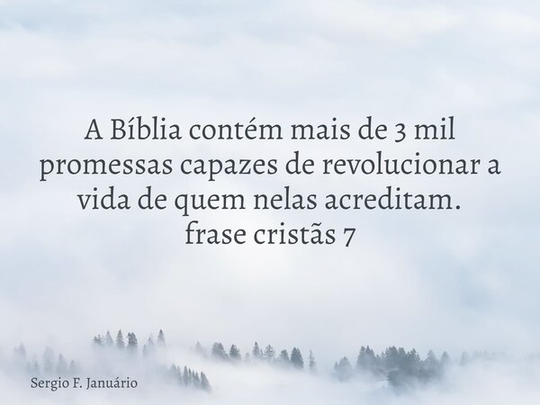 A Bíblia contém mais de 3 mil promessas capazes de revolucionar a vida de quem nelas acreditam. frase cristãs 7⁠... Frase de Sergio F. Januário.