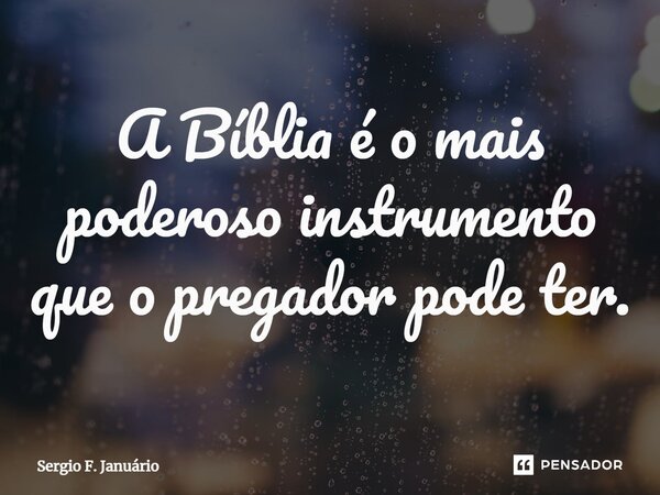 ⁠A Bíblia é o mais poderoso instrumento que o pregador pode ter.... Frase de Sergio F. Januario.