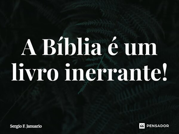 A Bíblia é um livro inerrante!⁠... Frase de Sergio F. Januário.