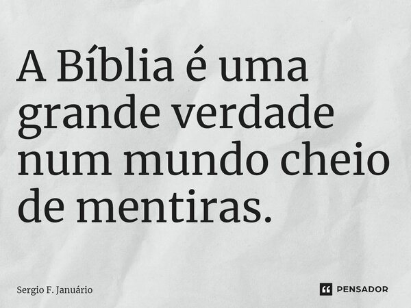 ⁠A Bíblia é uma grande verdade num mundo cheio de mentiras.... Frase de Sergio F. Januario.