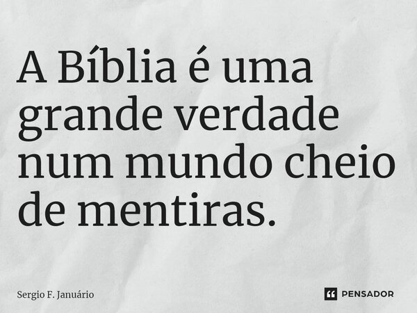 ⁠A Bíblia é uma grande verdade num mundo cheio de mentiras.... Frase de Sergio F. Januario.