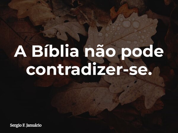 A Bíblia não pode contradizer-se.... Frase de Sergio F. Januário.