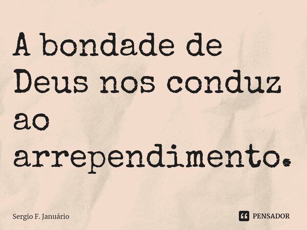 ⁠A bondade de Deus nos conduz ao arrependimento.... Frase de Sergio F. Januario.