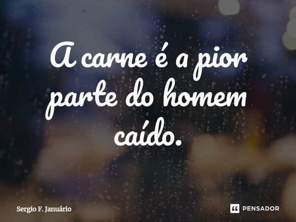 ⁠A carne é a pior parte do homem caído.... Frase de Sergio F. Januario.