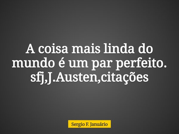 A coisa mais linda do mundo é um par perfeito. sfj,J.Austen,citações⁠... Frase de Sergio F. Januário.