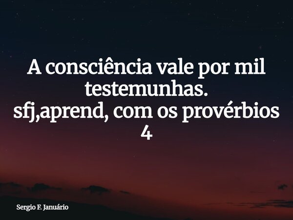 ⁠A consciência vale por mil testemunhas. sfj,aprend, com os provérbios 4... Frase de Sergio F. Januário.