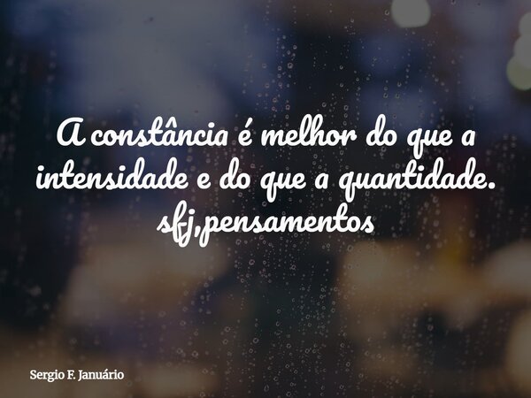 A constância é melhor do que a intensidade e do que a quantidade. sfj,pensamentos⁠... Frase de Sergio F. Januário.