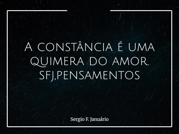 A constância é uma quimera do amor. sfj,pensamentos⁠... Frase de Sergio F. Januário.