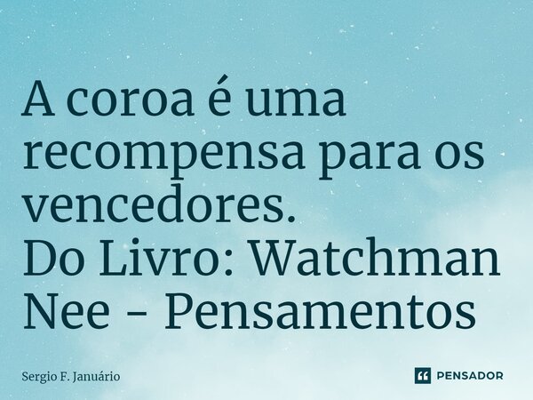 ⁠A coroa é uma recompensa para os vencedores. Do Livro: Watchman Nee - Pensamentos... Frase de Sergio F. Januario.
