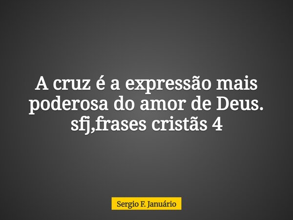 A cruz é a expressão mais poderosa do amor de Deus. sfj,frases cristãs 4⁠... Frase de Sergio F. Januário.
