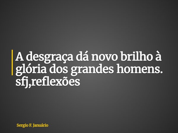 ⁠A desgraça dá novo brilho à glória dos grandes homens. sfj,reflexões... Frase de Sergio F. Januário.
