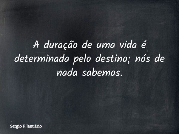 A duração de uma vida é determinada pelo destino; nós de nada sabemos.⁠... Frase de Sergio F. Januário.