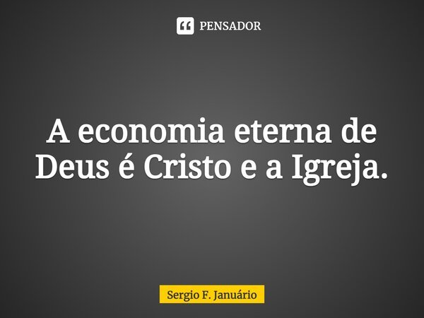 ⁠A economia eterna de Deus é Cristo e a Igreja.... Frase de Sergio F. Januario.