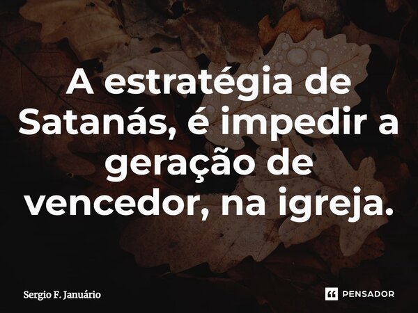 ⁠A estratégia de Satanás, é impedir a geração de vencedor, na igreja.... Frase de Sergio F. Januario.