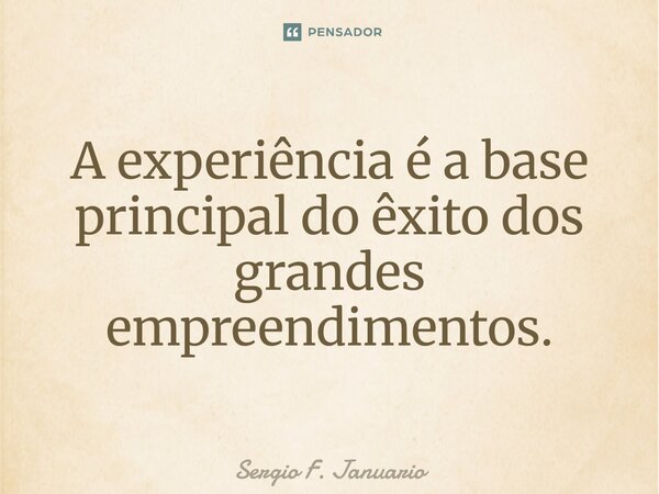 A experiência é a base principal do êxito dos grandes empreendimentos.... Frase de Sergio F. Januario.